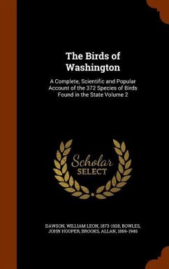 The Birds of Washington: A Complete, Scientific and Popular Account of the 372 Species of Birds Found in the State Volume 2 - Dawson, William Leon; Bowles, John Hooper; Brooks, Allan