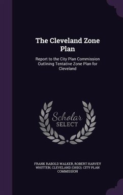 The Cleveland Zone Plan: Report to the City Plan Commission Outlining Tentative Zone Plan for Cleveland - Walker, Frank Rabold; Whitten, Robert Harvey