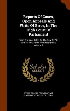 Reports Of Cases, Upon Appeals And Writs Of Error, In The High Court Of Parliament: From The Year 1701, To The Year 1779: With Tables, Notes And Refer - Brown, Josiah