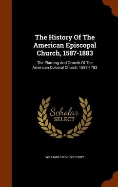 The History Of The American Episcopal Church, 1587-1883: The Planting And Growth Of The American Colonial Church, 1587-1783 - Perry, William Stevens