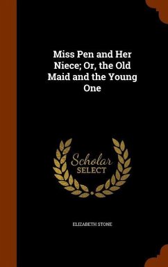 Miss Pen and Her Niece; Or, the Old Maid and the Young One - Stone, Elizabeth