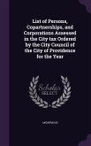 List of Persons, Copartnerships, and Corporations Assessed in the City tax Ordered by the City Council of the City of Providence for the Year