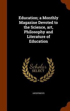 Education; a Monthly Magazine Devoted to the Science, art, Philosophy and Literature of Education - Anonymous