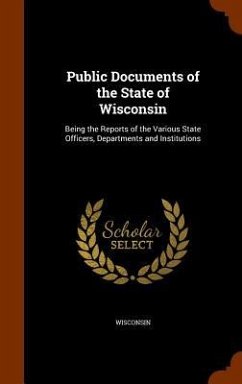 Public Documents of the State of Wisconsin: Being the Reports of the Various State Officers, Departments and Institutions - Wisconsin