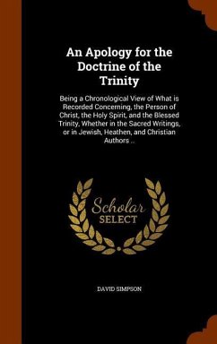 An Apology for the Doctrine of the Trinity: Being a Chronological View of What is Recorded Concerning, the Person of Christ, the Holy Spirit, and the - Simpson, David