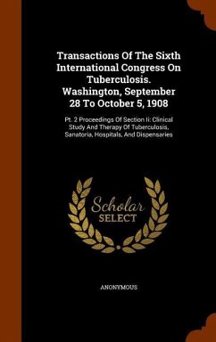 Transactions Of The Sixth International Congress On Tuberculosis. Washington, September 28 To October 5, 1908: Pt. 2 Proceedings Of Section Ii: Clinic - Anonymous