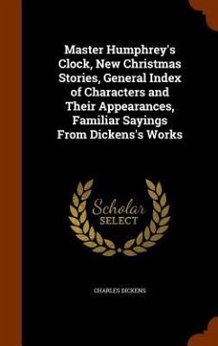 Master Humphrey's Clock, New Christmas Stories, General Index of Characters and Their Appearances, Familiar Sayings From Dickens's Works - Dickens, Charles