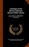 Catalogue of the Barton Collection, Boston Public Library: In Two Parts: Pt. I. Shakespeare's Works and Shakespeariana; Pt. Ii. Miscellaneous