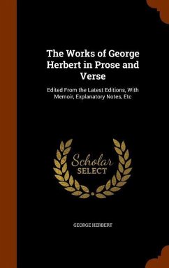 The Works of George Herbert in Prose and Verse: Edited From the Latest Editions, With Memoir, Explanatory Notes, Etc - Herbert, George