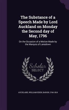 The Substance of a Speech Made by Lord Auckland on Monday the Second day of May, 1796: On the Occasion of a Motion Made by the Marquis of Lansdown - Auckland, William Eden