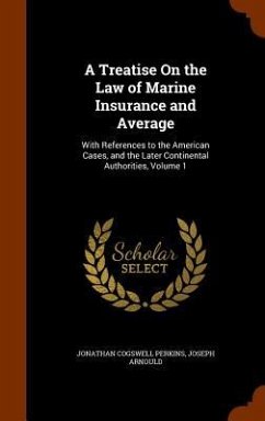 A Treatise On the Law of Marine Insurance and Average: With References to the American Cases, and the Later Continental Authorities, Volume 1 - Perkins, Jonathan Cogswell; Arnould, Joseph