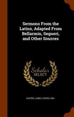 Sermons From the Latins, Adapted From Bellarmin, Segneri, and Other Sources - Baxter, James Joseph