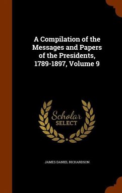 A Compilation of the Messages and Papers of the Presidents, 1789-1897, Volume 9 - Richardson, James Daniel