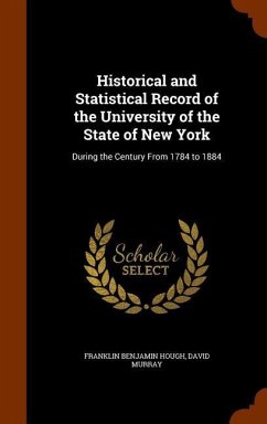 Historical and Statistical Record of the University of the State of New York: During the Century From 1784 to 1884 - Hough, Franklin Benjamin; Murray, David