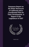 Summary Report on the Water Resources of California and a Coordinated Plan for Their Development. A Report to the Legislature of 1927