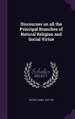 Discourses on all the Principal Branches of Natural Religion and Social Virtue - Foster, James