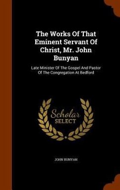 The Works Of That Eminent Servant Of Christ, Mr. John Bunyan: Late Minister Of The Gospel And Pastor Of The Congregation At Bedford - Bunyan, John