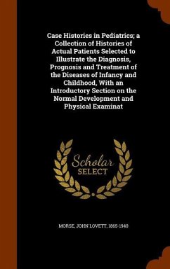 Case Histories in Pediatrics; a Collection of Histories of Actual Patients Selected to Illustrate the Diagnosis, Prognosis and Treatment of the Diseases of Infancy and Childhood, With an Introductory Section on the Normal Development and Physical Examinat - Morse, John Lovett