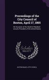 Proceedings of the City Council of Boston, April 17, 1865: On Occasion of the Death of Abraham Lincoln, President of the United States