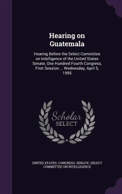 Hearing on Guatemala: Hearing Before the Select Committee on Intelligence of the United States Senate, One Hundred Fourth Congress, First Se