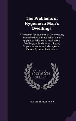 The Problems of Hygiene in Man's Dwellings: A Textbook for Students of Architecture, Household Arts, Practical Arts and Hygiene of Private and Institu The Problems of Hygiene in Man's Dwellings: A Textbook for Students of Architecture, Household Arts, Practical Arts and Hygiene of Private and Institu