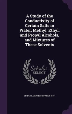A Study of the Conductivity of Certain Salts in Water, Methyl, Ethyl, and Propyl Alcohols, and Mixtures of These Solvents - Lindsay, Charles Fowler