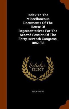Index To The Miscellaneous Documents Of The House Of Representatives For The Second Session Of The Forty-seventh Congress. 1882-'83 - Anonymous
