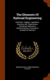 The Elements Of Railroad Engineering: Arithmetic. Algebra. Logarithms. Geometry And Trigonometry. Elementary Mechanics. Hydromechanics. Pneumatics. St