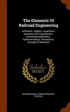 The Elements Of Railroad Engineering: Arithmetic. Algebra. Logarithms. Geometry And Trigonometry. Elementary Mechanics. Hydromechanics. Pneumatics. St - Schools, International Correspondence