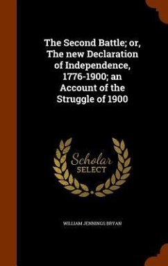 The Second Battle; or, The new Declaration of Independence, 1776-1900; an Account of the Struggle of 1900 - Bryan, William Jennings