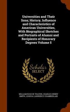 Universities and Their Sons; History, Influence and Characteristics of American Universities, With Biographical Sketches and Portraits of Alumni and R - Thayer, William Roscoe; Smith, Charles Henry; Chamberlain, Joshua Lawrence