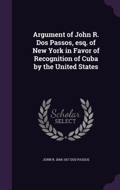 Argument of John R. Dos Passos, esq. of New York in Favor of Recognition of Cuba by the United States - Dos Passos, John R
