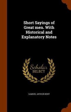 Short Sayings of Great men. With Historical and Explanatory Notes - Bent, Samuel Arthur