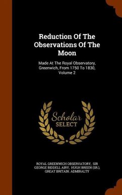 Reduction Of The Observations Of The Moon: Made At The Royal Observatory, Greenwich, From 1750 To 1830, Volume 2 - Observatory, Royal Greenwich