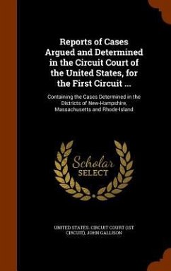 Reports of Cases Argued and Determined in the Circuit Court of the United States, for the First Circuit ...: Containing the Cases Determined in the Di - Gallison, John