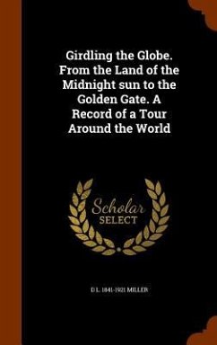 Girdling the Globe. From the Land of the Midnight sun to the Golden Gate. A Record of a Tour Around the World - Miller, D. L.