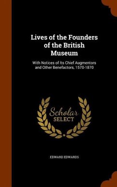 Lives of the Founders of the British Museum: With Notices of Its Chief Augmentors and Other Benefactors, 1570-1870 - Edwards, Edward
