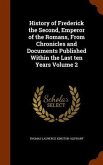 History of Frederick the Second, Emperor of the Romans, From Chronicles and Documents Published Within the Last ten Years Volume 2