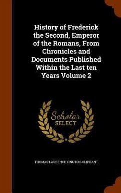 History of Frederick the Second, Emperor of the Romans, From Chronicles and Documents Published Within the Last ten Years Volume 2 - Kington-Oliphant, Thomas Laurence
