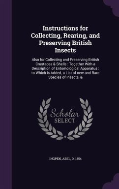 Instructions for Collecting, Rearing, and Preserving British Insects: Also for Collecting and Preserving British Crustacea & Shells: Together With a D - Ingpen, Abel