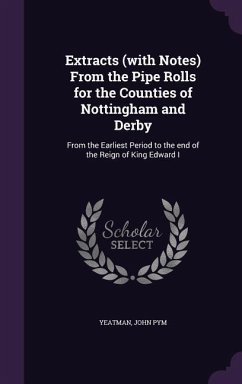 Extracts (with Notes) From the Pipe Rolls for the Counties of Nottingham and Derby - Yeatman, John Pym