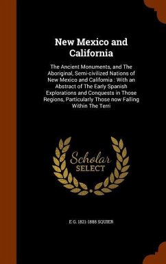 New Mexico and California: The Ancient Monuments, and The Aboriginal, Semi-civilized Nations of New Mexico and California: With an Abstract of Th - Squier, E. G.