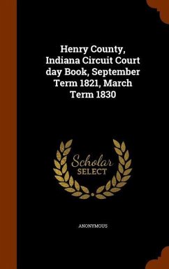 Henry County, Indiana Circuit Court day Book, September Term 1821, March Term 1830 - Anonymous