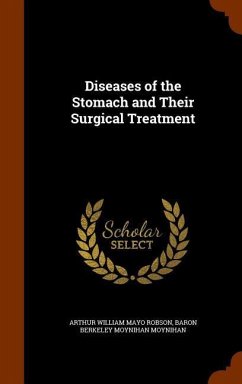 Diseases of the Stomach and Their Surgical Treatment - Robson, Arthur William Mayo; Moynihan, Baron Berkeley Moynihan