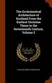 The Ecclesiastical Architecture of Scotland From the Earliest Christian Times to the Seventeenth Century, Volume 2