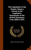 The Legislation of the Empire, Being a Survey of the Legislative Enactments of the British Dominions From 1898 to 1907;