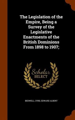 The Legislation of the Empire, Being a Survey of the Legislative Enactments of the British Dominions From 1898 to 1907; - Bedwell, Cyril Edward Albert