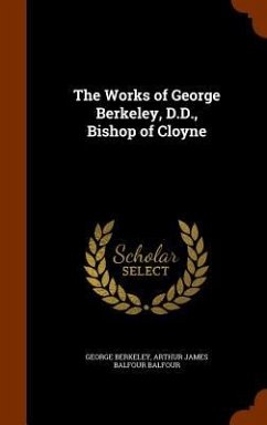 The Works of George Berkeley, D.D., Bishop of Cloyne - Berkeley, George; Balfour, Arthur James Balfour