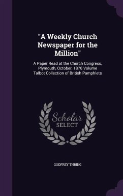 A Weekly Church Newspaper for the Million: A Paper Read at the Church Congress, Plymouth, October, 1876 Volume Talbot Collection of British Pamphlet - Thring, Godfrey