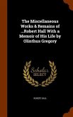 The Miscellaneous Works & Remains of ...Robert Hall With a Memoir of His Life by Olinthus Gregory